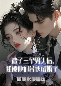 渣了三个男人后，我被他们合伙试婚了(1v3)渣了三个男人后，我被他们合伙试婚了(1v3)
