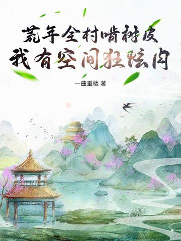 荒年全村啃树皮，我有空间狂炫肉荒年全村啃树皮，我有空间狂炫肉