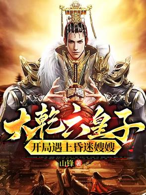 大乾六皇子，开局遇上昏迷嫂嫂！大乾六皇子，开局遇上昏迷嫂嫂！