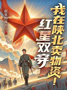 红星双穿：我在陕北卖物资红星双穿：我在陕北卖物资