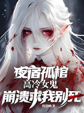夜宿孤棺，高冷女鬼崩溃求我别死夜宿孤棺，高冷女鬼崩溃求我别死