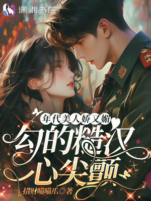 年代美人娇又媚，勾的糙汉心尖颤年代美人娇又媚，勾的糙汉心尖颤