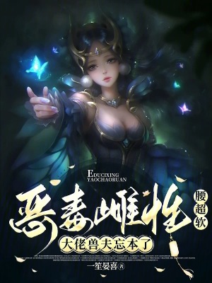 恶毒雌性腰超软，大佬兽夫忘本了恶毒雌性腰超软，大佬兽夫忘本了